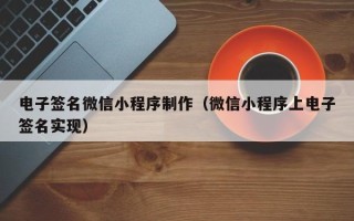 山西电子签名微信小程序制作（微信小程序上电子签名实现）