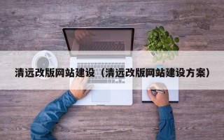 山西清远改版网站建设（清远改版网站建设方案）
