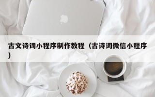 山西古文诗词小程序制作教程（古诗词微信小程序）