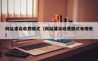 山西网站建设收费模式（网站建设收费模式有哪些）