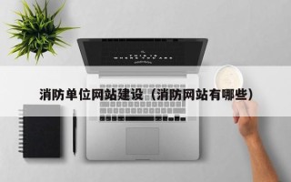 山西消防单位网站建设（消防网站有哪些）