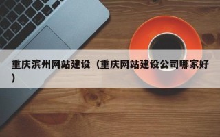 山西重庆滨州网站建设（重庆网站建设公司哪家好）