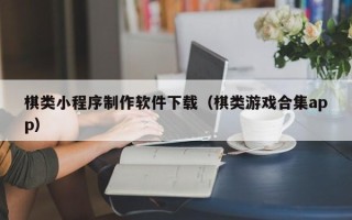 山西棋类小程序制作软件下载（棋类游戏合集app）