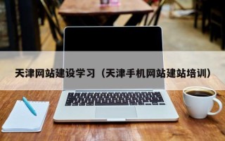 山西天津网站建设学习（天津手机网站建站培训）