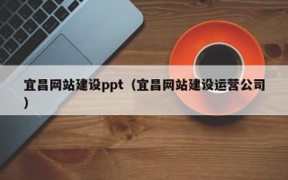 山西宜昌网站建设ppt（宜昌网站建设运营公司）