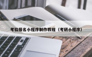 山西考验报名小程序制作教程（考研小程序）