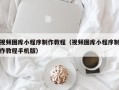 山西视频图库小程序制作教程（视频图库小程序制作教程手机版）